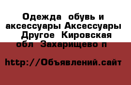 Одежда, обувь и аксессуары Аксессуары - Другое. Кировская обл.,Захарищево п.